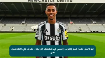 نيوكاسل تعلن ضم جاكوب رامسي في صفقتها الرابعة.. تعرف على التفاصيل الآن